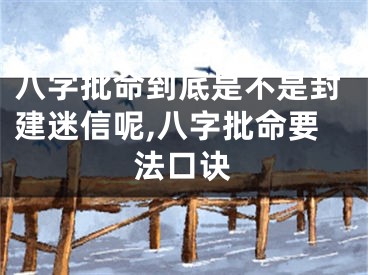 八字批命到底是不是封建迷信呢,八字批命要法口诀