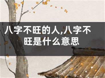 八字不旺的人,八字不旺是什么意思