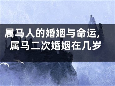 属马人的婚姻与命运,属马二次婚姻在几岁