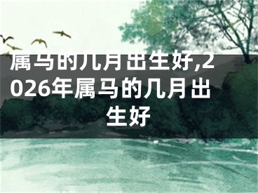 属马的几月出生好,2026年属马的几月出生好