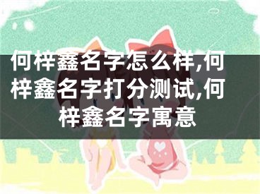 何梓鑫名字怎么样,何梓鑫名字打分测试,何梓鑫名字寓意
