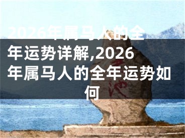 2026年属马人的全年运势详解,2026年属马人的全年运势如何