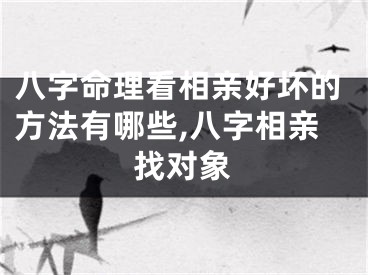 八字命理看相亲好坏的方法有哪些,八字相亲找对象