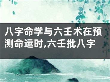 八字命学与六壬术在预测命运时,六壬批八字