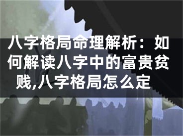 八字格局命理解析：如何解读八字中的富贵贫贱,八字格局怎么定