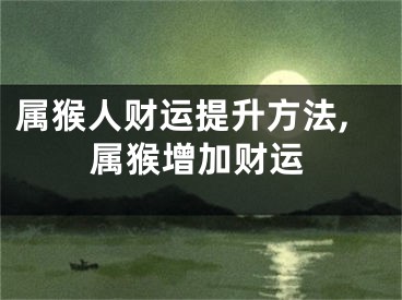 属猴人财运提升方法,属猴增加财运