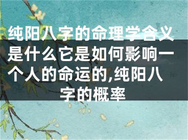 纯阳八字的命理学含义是什么它是如何影响一个人的命运的,纯阳八字的概率