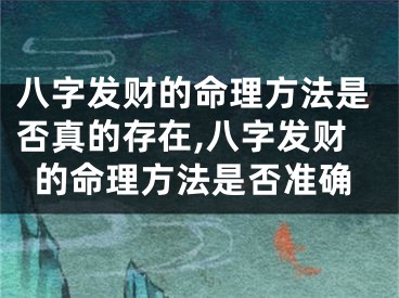 八字发财的命理方法是否真的存在,八字发财的命理方法是否准确