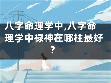 八字命理学中,八字命理学中禄神在哪柱最好?
