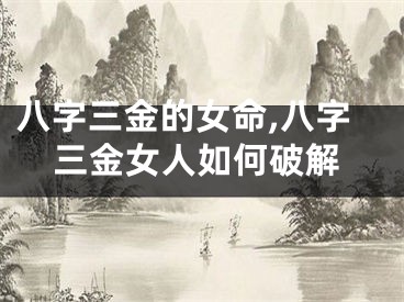 八字三金的女命,八字三金女人如何破解