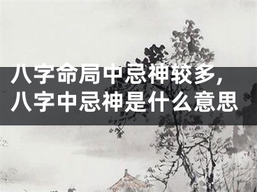 八字命局中忌神较多,八字中忌神是什么意思