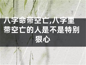 八字命带空亡,八字里带空亡的人是不是特别狠心