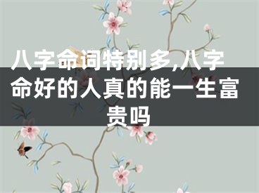 八字命词特别多,八字命好的人真的能一生富贵吗