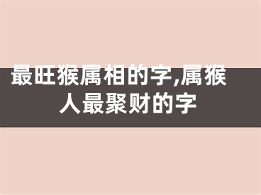 最旺猴属相的字,属猴人最聚财的字
