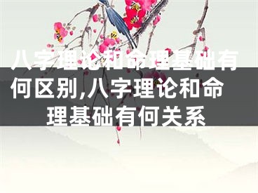 八字理论和命理基础有何区别,八字理论和命理基础有何关系