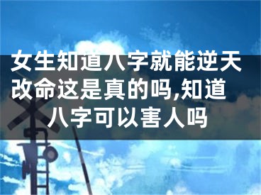 女生知道八字就能逆天改命这是真的吗,知道八字可以害人吗