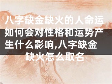 八字缺金缺火的人命运如何会对性格和运势产生什么影响,八字缺金缺火怎么取名