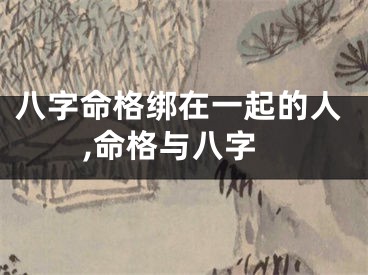 八字命格绑在一起的人,命格与八字