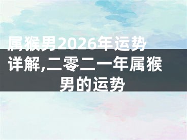 属猴男2026年运势详解,二零二一年属猴男的运势