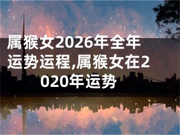属猴女2026年全年运势运程,属猴女在2020年运势