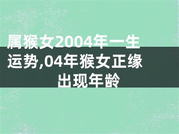 属猴女2004年一生运势,04年猴女正缘出现年龄