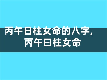 丙午日柱女命的八字,丙午曰柱女命