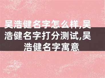 吴浩健名字怎么样,吴浩健名字打分测试,吴浩健名字寓意