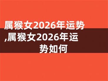 属猴女2026年运势,属猴女2026年运势如何