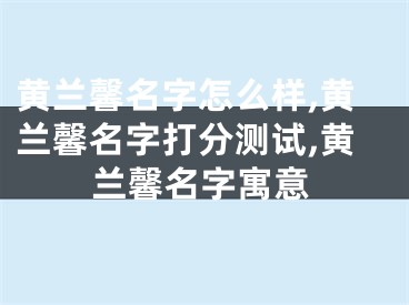 黄兰馨名字怎么样,黄兰馨名字打分测试,黄兰馨名字寓意