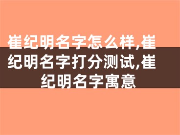 崔纪明名字怎么样,崔纪明名字打分测试,崔纪明名字寓意