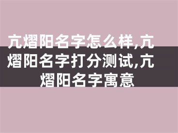 亢熠阳名字怎么样,亢熠阳名字打分测试,亢熠阳名字寓意
