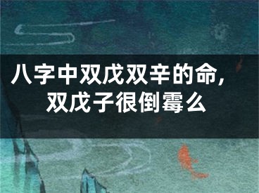 八字中双戊双辛的命,双戊子很倒霉么