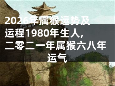 2026年属猴运势及运程1980年生人,二零二一年属猴六八年运气