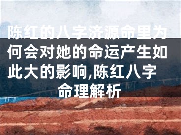 陈红的八字济源命里为何会对她的命运产生如此大的影响,陈红八字命理解析
