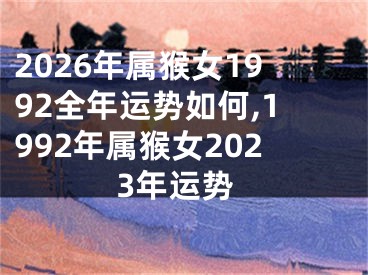 2026年属猴女1992全年运势如何,1992年属猴女2023年运势