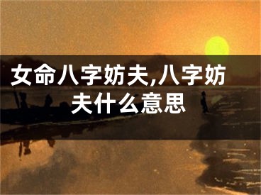 女命八字妨夫,八字妨夫什么意思