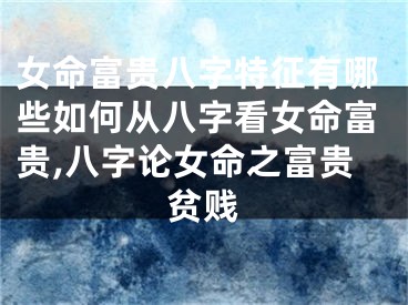 女命富贵八字特征有哪些如何从八字看女命富贵,八字论女命之富贵贫贱