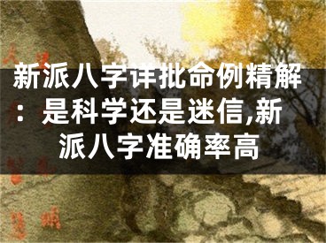 新派八字详批命例精解：是科学还是迷信,新派八字准确率高