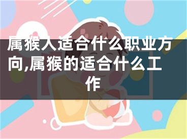 属猴人适合什么职业方向,属猴的适合什么工作