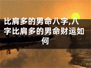 比肩多的男命八字,八字比肩多的男命财运如何