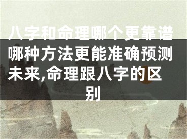 八字和命理哪个更靠谱哪种方法更能准确预测未来,命理跟八字的区别