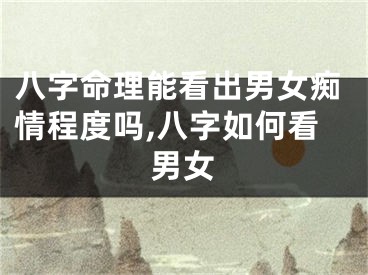 八字命理能看出男女痴情程度吗,八字如何看男女