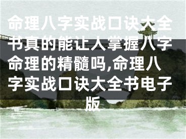 命理八字实战口诀大全书真的能让人掌握八字命理的精髓吗,命理八字实战口诀大全书电子版