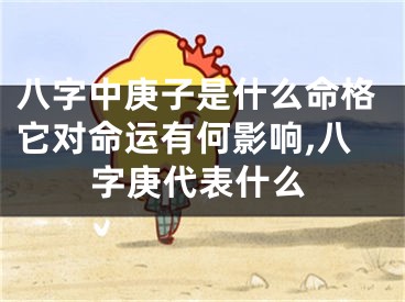 八字中庚子是什么命格它对命运有何影响,八字庚代表什么