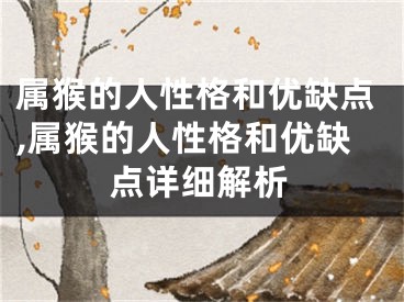 属猴的人性格和优缺点,属猴的人性格和优缺点详细解析