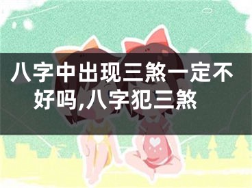八字中出现三煞一定不好吗,八字犯三煞