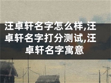 汪卓轩名字怎么样,汪卓轩名字打分测试,汪卓轩名字寓意