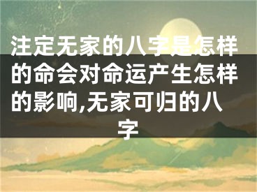 注定无家的八字是怎样的命会对命运产生怎样的影响,无家可归的八字