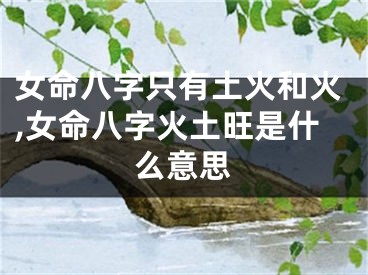 女命八字只有土火和火,女命八字火土旺是什么意思