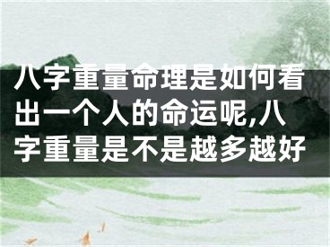 八字重量命理是如何看出一个人的命运呢,八字重量是不是越多越好